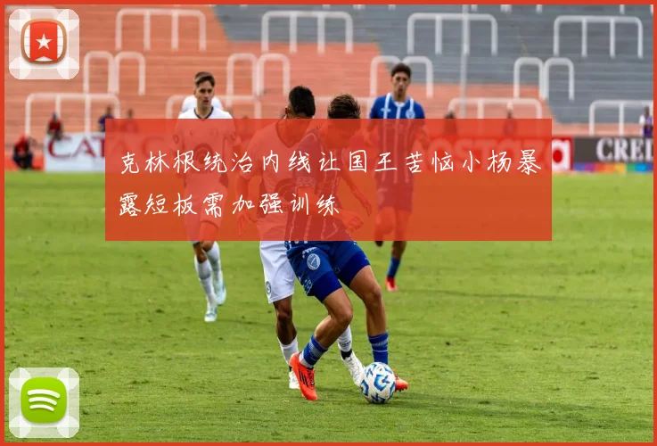 克林根统治内线让国王苦恼小杨暴露短板需加强训练