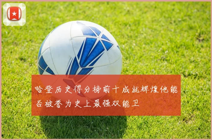 哈登历史得分榜前十成就辉煌他能否被誉为史上最强双能卫