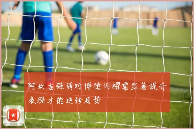 阿坎吉强调对博德闪耀需显著提升表现才能逆转局势