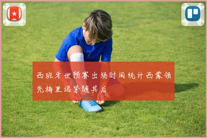 西班牙世预赛出场时间统计西蒙领先梅里诺紧随其后
