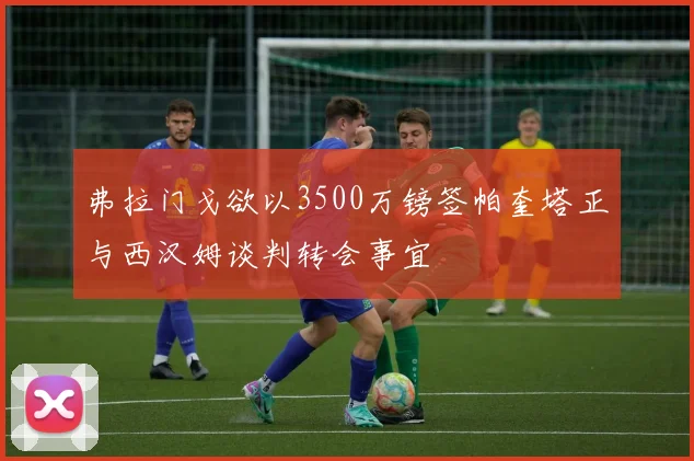 弗拉门戈欲以3500万镑签帕奎塔正与西汉姆谈判转会事宜