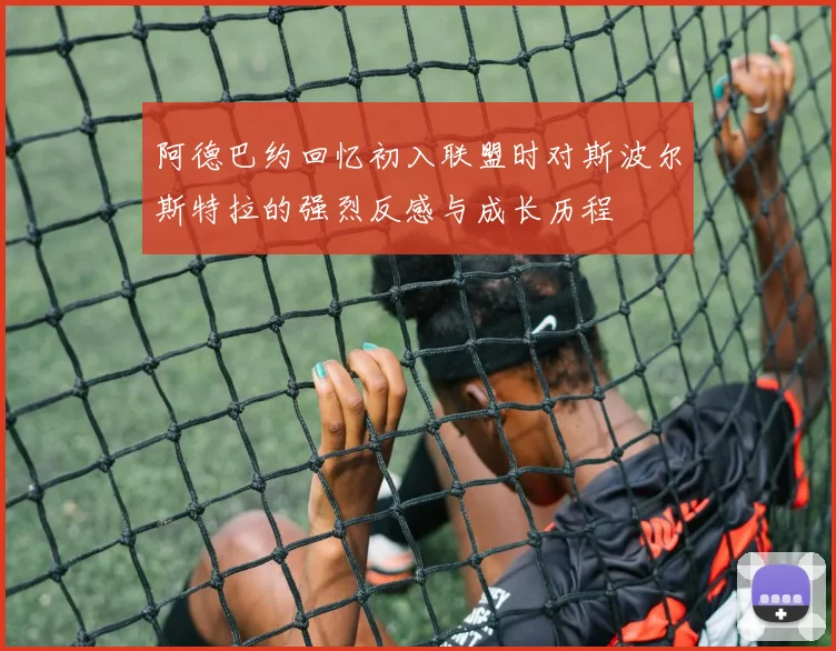 阿德巴约回忆初入联盟时对斯波尔斯特拉的强烈反感与成长历程